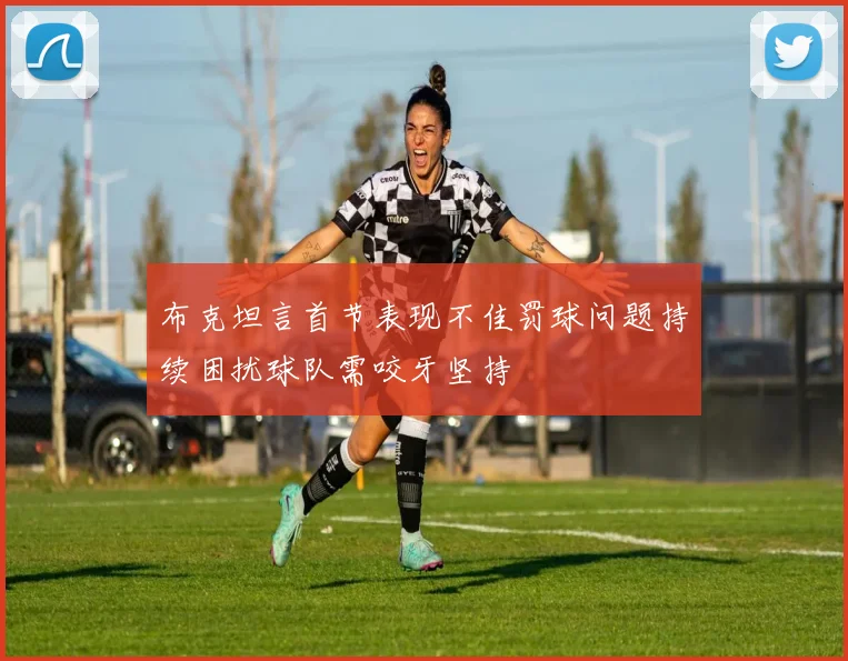 布克坦言首节表现不佳罚球问题持续困扰球队需咬牙坚持