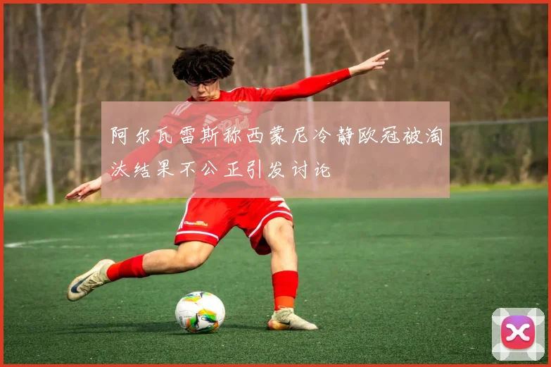 阿尔瓦雷斯称西蒙尼冷静欧冠被淘汰结果不公正引发讨论