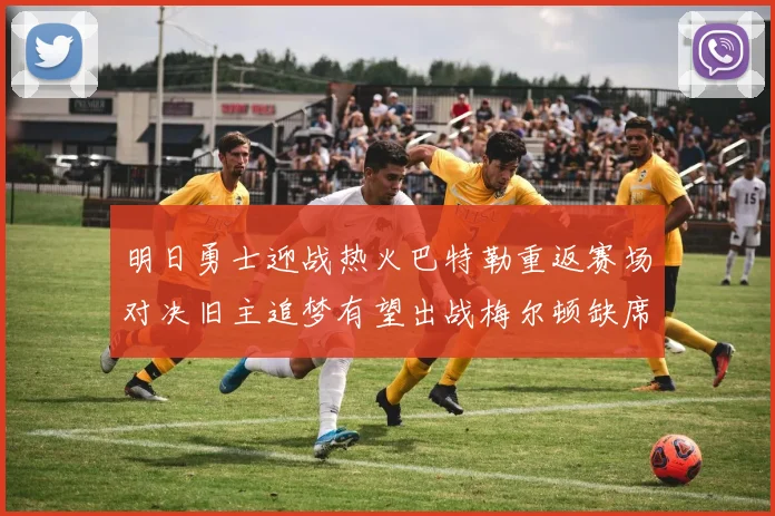明日勇士迎战热火巴特勒重返赛场对决旧主追梦有望出战梅尔顿缺席