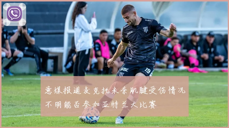 意媒报道麦克托米奈肌腱受伤情况不明能否参加亚特兰大比赛
