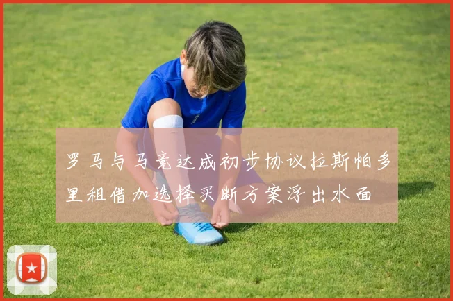 罗马与马竞达成初步协议拉斯帕多里租借加选择买断方案浮出水面