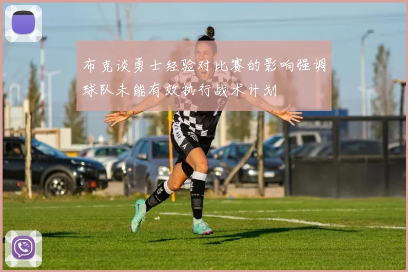 布克谈勇士经验对比赛的影响强调球队未能有效执行战术计划