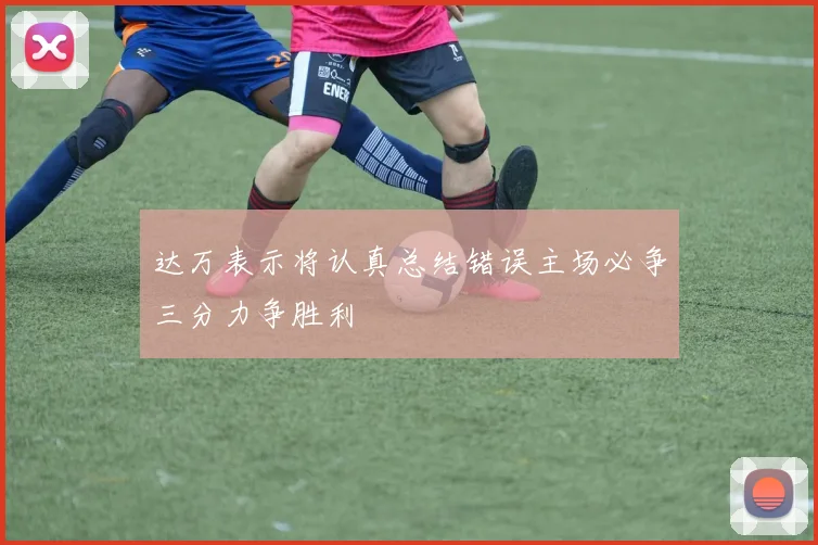 达万表示将认真总结错误主场必争三分力争胜利