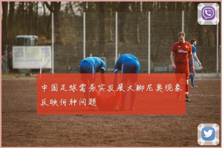 中国足球需务实发展大脚尼奥现象反映何种问题