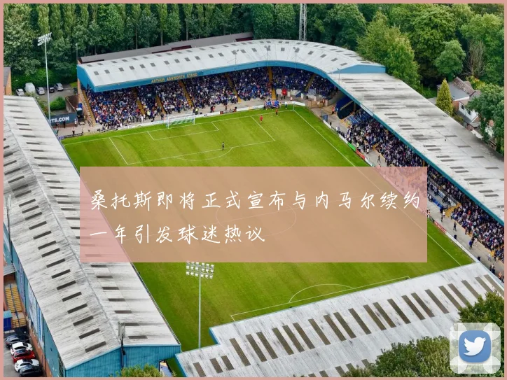 桑托斯即将正式宣布与内马尔续约一年引发球迷热议